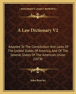 A Law Dictionary V2: Adapted to the Constitution and Laws of the United States of America, and of the Several States of the American Union Paperback Kessinger Publishing