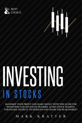 Investing in Stocks: Maximize Your Profit and Make Money with This Ultimate Guide for Beginners and Advanced Traders. Learn Stock Trading S by Kratter, Mark