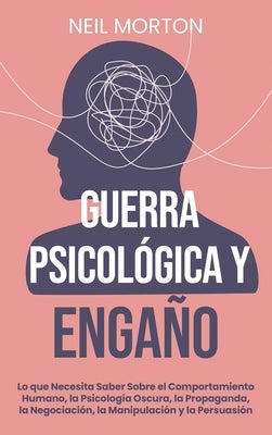 Guerra psicológica y engaño: Lo que necesita saber sobre el comportamiento humano, la psicología oscura, la propaganda, la negociación, la manipula by Morton, Neil