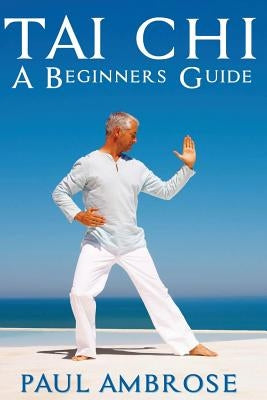 Tai Chi: Beginners Guide to Tai Chi by Ambrose, Paul