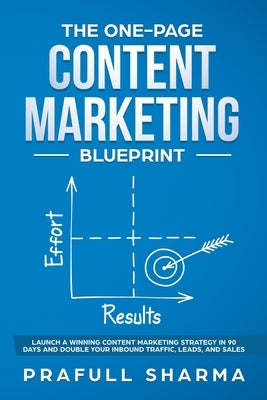 The One-Page Content Marketing Blueprint: Step by Step Guide to Launch a Winning Content Marketing Strategy in 90 Days or Less and Double Your Inbound by Sharma, Prafull