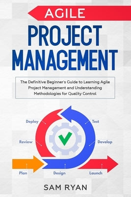 Agile Project Management: The Definitive Beginner's Guide to Learning Agile Project Management and Understanding Methodologies for Quality Contr Paperback Independently Published