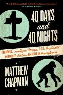 40 Days and 40 Nights: Darwin, Intelligent Design, God, Oxycontin(r), and Other Oddities on Trial in Pennsylvania by Chapman, Matthew