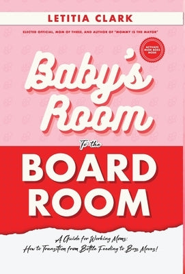 Baby's Room to the BoardRoom: A Guide for Working Moms: How to Transition from Bottle Feeding to Boss Moves! by Clark, Letitia
