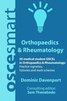 OSCEsmart - 50 medical student OSCEs in Orthopaedics & Rheumatology: Vignettes, histories and mark schemes for your finals. by Thenabadu, Sam