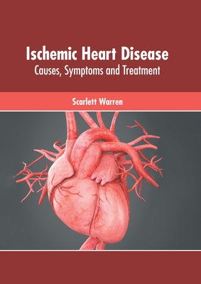 Ischemic Heart Disease: Causes, Symptoms and Treatment by Warren, Scarlett