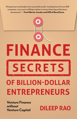 Finance Secrets of Billion-Dollar Entrepreneurs: Venture Finance Without Venture Capital (Capital Productivity, Business Start Up, Entrepreneurship, F by Rao, Dileep