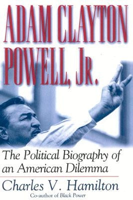 Adam Clayton Powell, Jr.: The Political Biography of an American Dilemma by Hamilton, Charles V.