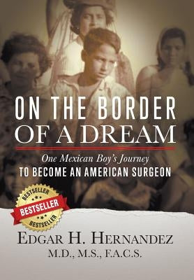 On the Border of a Dream: One Mexican Boy's Journey to Become an American Surgeon by Hernandez, Edgar H.