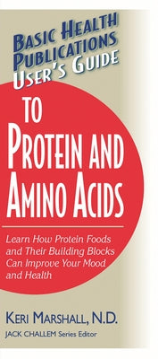 User's Guide to Protein and Amino Acids: Learn How Protein Foods and Their Building Blocks Can Improve Your Mood and Health by Marshall, Keri