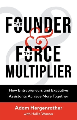 The Founder & The Force Multiplier: How Entrepreneurs and Executive Assistants Achieve More Together by Hergenrother, Adam