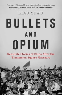 Bullets and Opium: Real-Life Stories of China After the Tiananmen Square Massacre by Yiwu, Liao