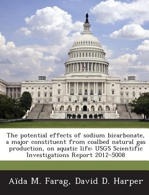 The Potential Effects of Sodium Bicarbonate, a Major Constituent from Coalbed Natural Gas Production, on Aquatic Life: Usgs Scientific Investigations Paperback Bibliogov