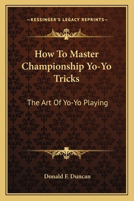 How To Master Championship Yo-Yo Tricks: The Art Of Yo-Yo Playing Paperback Kessinger Publishing