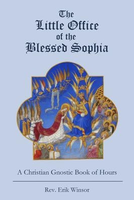 The Little Office of the Blessed Sophia: A Christian Gnostic Book of Hours Paperback Createspace Independent Publishing Platform