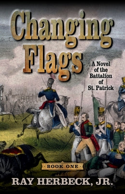 Changing Flags: A Novel of the Battalion of St. Patrick by Herbeck Jr, Ray