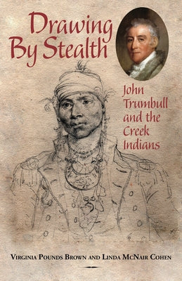 Drawing by Stealth: John Trumbull and the Creek Indians by Cohen, Linda McNair