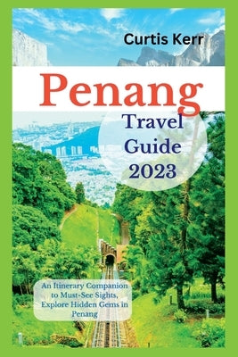 Penang Travel Guide 2023: An Itinerary Companion to Must-See Sights, Explore Hidden Gems in Penang Paperback Independently Published