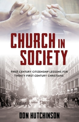 Church in Society: First-Century Citizenship Lessons for Twenty-First-Century Christians by Hutchinson B. a. J. D., Don