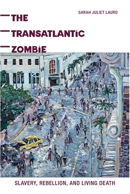 The Transatlantic Zombie: Slavery, Rebellion, and Living Death by Lauro, Sarah J.