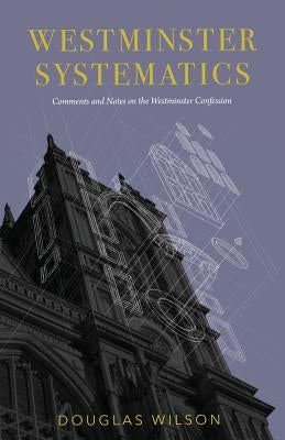Westminster Systematics: Comments and Notes on the Westminster Confession Canon Press
