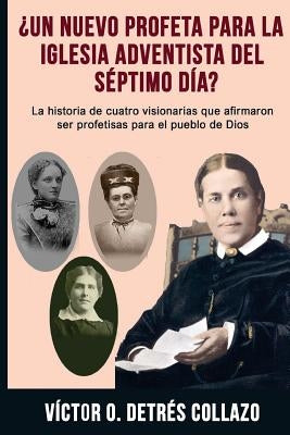 ¿Un nuevo profeta para la Igesia Adventista del Séptimo Día?: La historia de cuatro visionarias que afirmaron ser profetisas para el pueblo de Dios by Detres Collazo, Victor O.