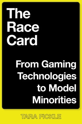 The Race Card: From Gaming Technologies to Model Minorities by Fickle, Tara