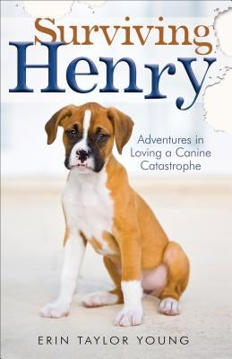 Surviving Henry: Adventures in Loving a Canine Catastrophe by Young, Erin Taylor