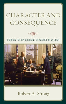 Character and Consequence: Foreign Policy Decisions of George H. W. Bush Paperback Lexington Books