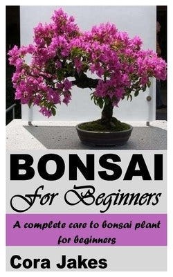 Bonsai for Beginners: A Complete Care to Bonsai Plant for Beginners Paperback Independently Published