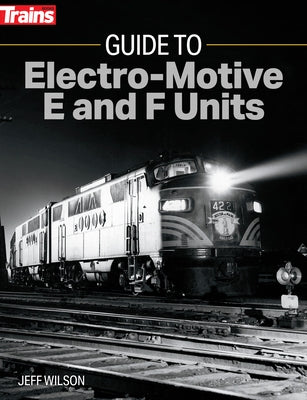 Guide to Electro-Motive E and F Units by Wilson, Jeff