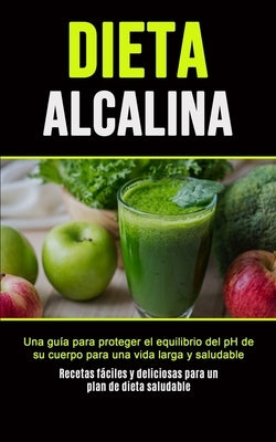 Dieta Alcalina: Una guía para proteger el equilibrio del pH de su cuerpo para una vida larga y saludable (Recetas fáciles y deliciosas by Martín, Purificación