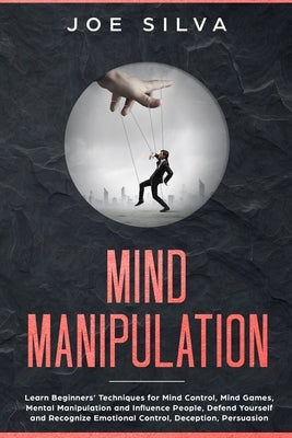 Mind Manipulation: Learn Beginners' Techniques for Mind Control, Mind Games, Mental Manipulation and Influence People, Defend Yourself an Paperback Independently Published