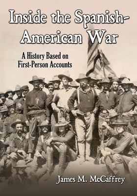 Inside the Spanish-American War: A History Based on First-Person Accounts by McCaffrey, James M.