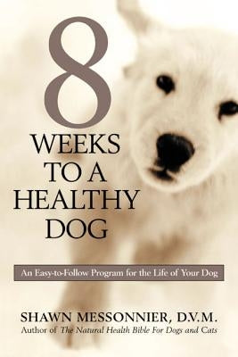 8 Weeks to a Healthy Dog: An Easy-to-Follow Program for the Life of Your Dog by Messonnier, Shawn