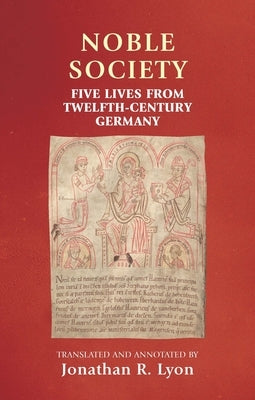 Noble Society: Five Lives from Twelfth-Century Germany Paperback Manchester University Press