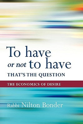 To Have or Not to Have That Is the Question: The Economics of Desire by Nilton Bonder, Bonder