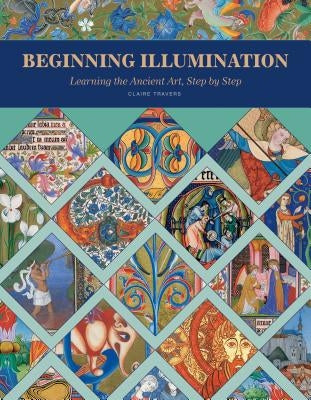 Beginning Illumination: Learning the Ancient Art, Step by Step by Travers, Claire