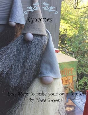 Gnomes: Easy Steps to make your own Tomtes by Begona, Nora