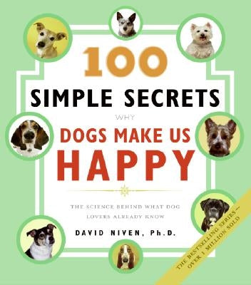 100 Simple Secrets Why Dogs Make Us Happy: The Science Behind What Dog Lovers Already Know by Niven, David