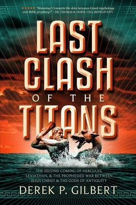 Last Clash of the Titans: The Second Coming of Hercules, Leviathan, and Prophetic War Between Jesus Christ and the Gods of Antiquity by Gilbert, Derek P.
