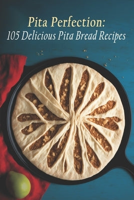 Pita Perfection: 105 Delicious Pita Bread Recipes Paperback Independently Published