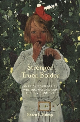 Stronger, Truer, Bolder: American Children's Writing, Nature, and the Environment by Kilcup, Karen L.