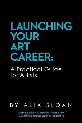 Launching Your Art Career: A Practical Guide for Artists by Sloan, Alix