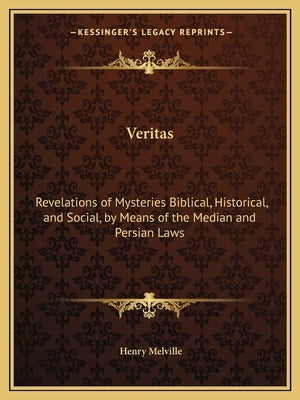 Veritas: Revelations of Mysteries Biblical, Historical, and Social, by Means of the Median and Persian Laws by Melville, Henry