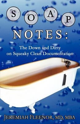 Soap Notes: The Down and Dirty on Squeaky Clean Documentation by Fleenor, Jeremiah