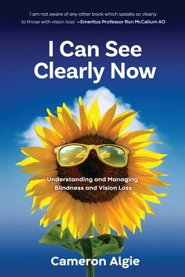 I Can See Clearly Now: Understanding and Managing Blindness and Vision Loss by Algie, Cameron