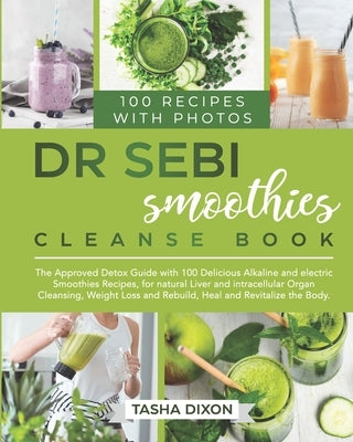 Dr. Sebi Smoothies Cleanse Book: The Approved Detox Guide with 100 Delicious Alkaline Smoothie Recipes for Natural Liver Cleansing, Fast Weight Loss, by Dixon, Tasha