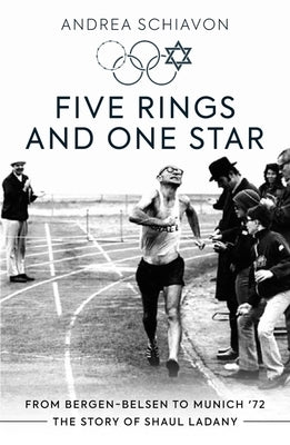 Five Rings and One Star: From Bergen-Belsen to Munich '72: The Story of Shaul Ladany by Schiavon, Andrea