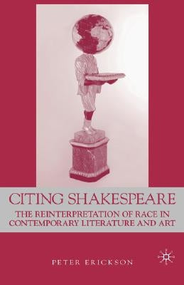 Citing Shakespeare: The Reinterpretation of Race in Contemporary Literature and Art by Erikson, P.